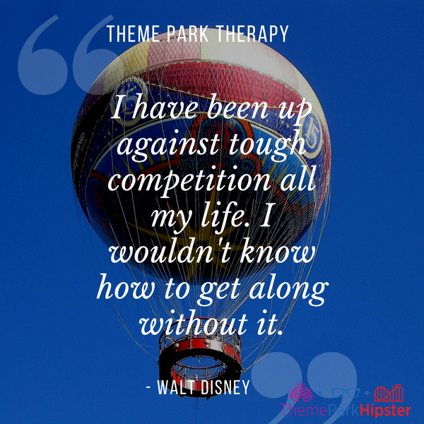Walt Disney best quote. I have been up against tough competition all my life. I wouldn't know how to get along without it. With hot air balloon in Disney Springs.