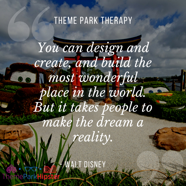Walt Disney best quote. You can design and create, and build the most wonderful place in the world. But it takes people to make the dream a reality. With Cars topiary background at Epcot.