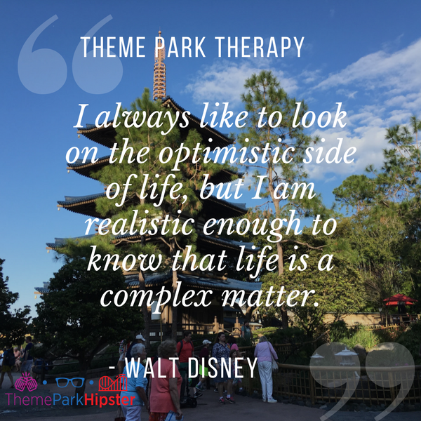 Walt Disney best quote.  I always like to look on the optimistic side of life, but I am realistic enough to know that life is a complex matter. With Japan Pavilion at Epcot in the background.